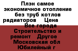 Плэн самое экономичное отопление без труб котлов радиаторов  › Цена ­ 1 150 - Все города Строительство и ремонт » Другое   . Московская обл.,Юбилейный г.